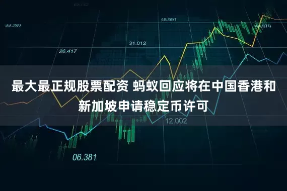 最大最正规股票配资 蚂蚁回应将在中国香港和新加坡申请稳定币许可